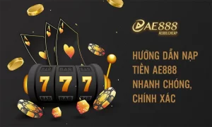 Hướng dẫn nạp tiền AE888 nhanh chóng, chính xác