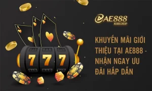 Khuyến mãi giới thiệu tại AE888 - Nhận ngay ưu đãi hấp dẫn